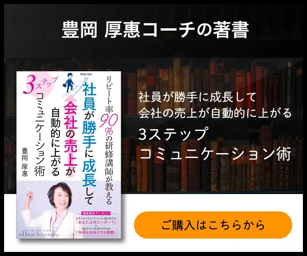 豊岡厚惠コーチの著書「リピート率90％の研修講師が教える 社員が勝手に成長して会社の売上が自動的に上がる3ステップコミュニケーション術」